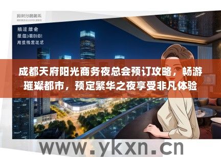 成都天府阳光商务夜总会预订攻略，畅游璀璨都市，预定繁华之夜享受非凡体验