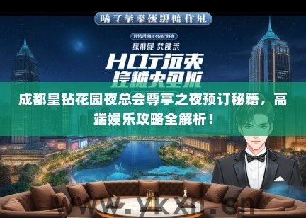 成都皇钻花园夜总会尊享之夜预订秘籍，高端娱乐攻略全解析！