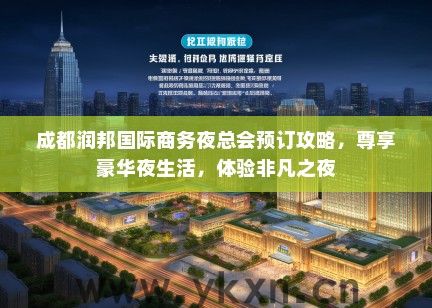 成都润邦国际商务夜总会预订攻略，尊享豪华夜生活，体验非凡之夜