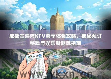 成都金海湾KTV尊享体验攻略，揭秘预订秘籍与娱乐新潮流指南
