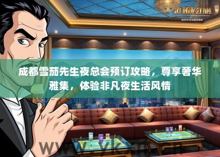 成都雪茄先生夜总会预订攻略，尊享奢华雅集，体验非凡夜生活风情