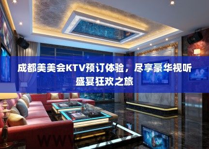 成都美美会KTV预订体验，尽享豪华视听盛宴狂欢之旅