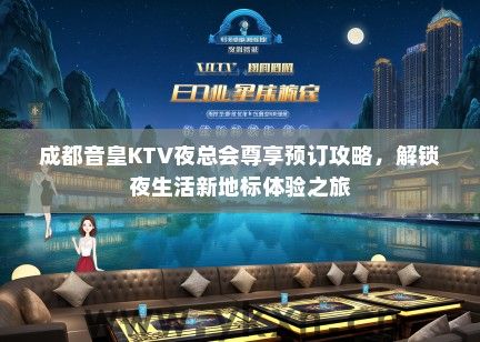 成都音皇KTV夜总会尊享预订攻略，解锁夜生活新地标体验之旅