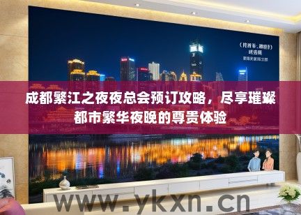 成都繁江之夜夜总会预订攻略，尽享璀璨都市繁华夜晚的尊贵体验