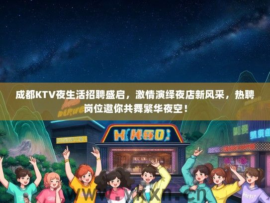 成都KTV夜生活招聘盛启，激情演绎夜店新风采，热聘岗位邀你共舞繁华夜空！