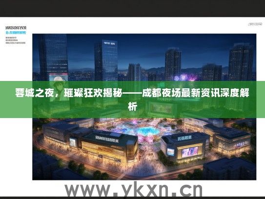 蓉城之夜，璀璨狂欢揭秘——成都夜场最新资讯深度解析