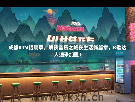 成都KTV招聘季，解锁音乐之城夜生活新篇章，K歌达人速来加盟！