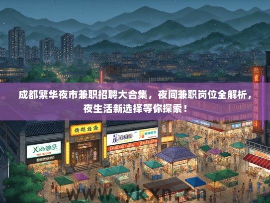 成都繁华夜市兼职招聘大合集，夜间兼职岗位全解析，夜生活新选择等你探索！