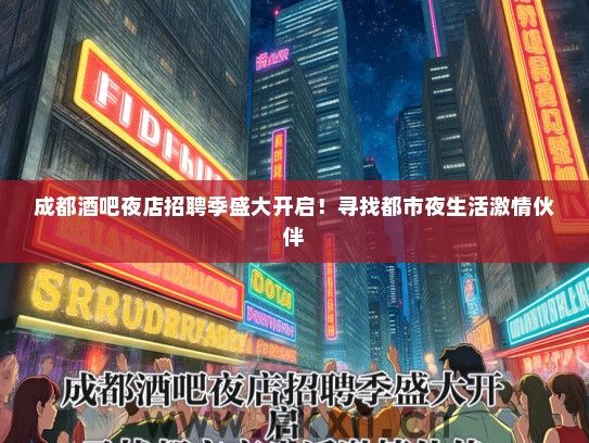 成都酒吧夜店招聘季盛大开启！寻找都市夜生活激情伙伴