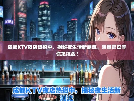 成都KTV夜店热招中，揭秘夜生活新潮流，海量职位等你来挑战！