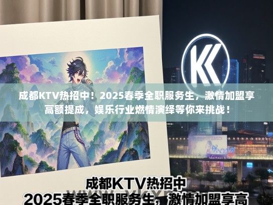 成都KTV热招中！2025春季全职服务生，激情加盟享高额提成，娱乐行业燃情演绎等你来挑战！
