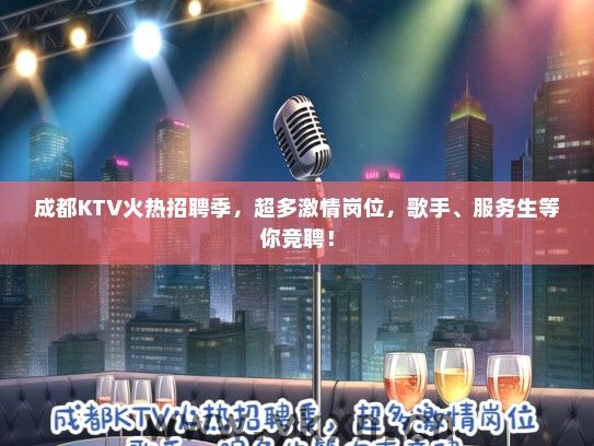 成都KTV火热招聘季，超多激情岗位，歌手、服务生等你竞聘！