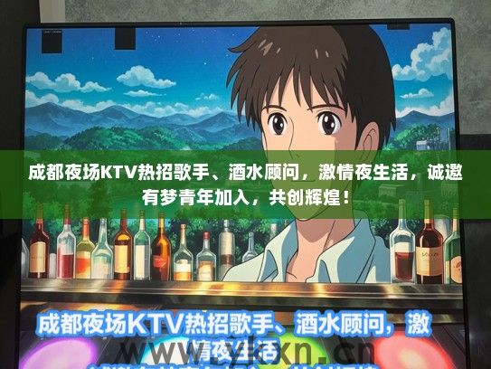 成都夜场KTV热招歌手、酒水顾问，激情夜生活，诚邀有梦青年加入，共创辉煌！