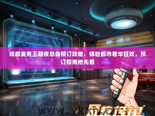 成都麦克王朝夜总会预订攻略，体验都市奢华狂欢，预订指南抢先看