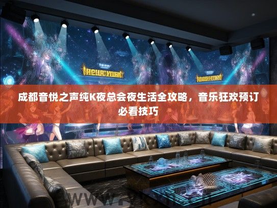 成都音悦之声纯K夜总会夜生活全攻略，音乐狂欢预订必看技巧