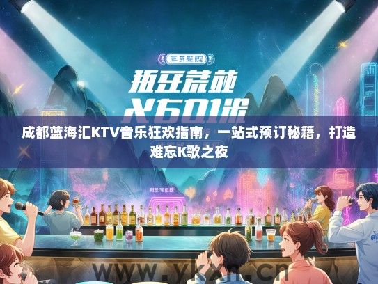 成都蓝海汇KTV音乐狂欢指南，一站式预订秘籍，打造难忘K歌之夜