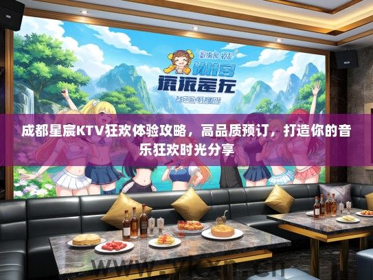 成都星宸KTV狂欢体验攻略，高品质预订，打造你的音乐狂欢时光分享