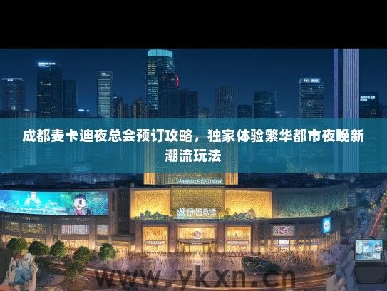 成都麦卡迪夜总会预订攻略，独家体验繁华都市夜晚新潮流玩法