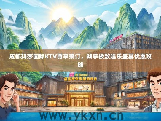 成都玛莎国际KTV尊享预订，畅享极致娱乐盛宴优惠攻略