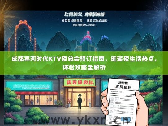 成都宾河时代KTV夜总会预订指南，璀璨夜生活热点，体验攻略全解析