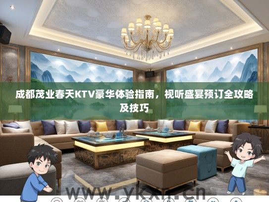 成都茂业春天KTV豪华体验指南，视听盛宴预订全攻略及技巧