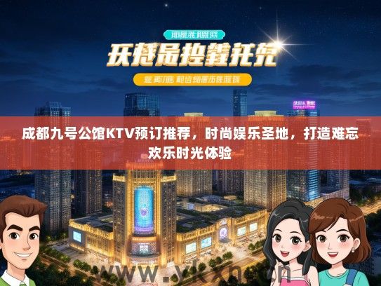 成都九号公馆KTV预订推荐，时尚娱乐圣地，打造难忘欢乐时光体验