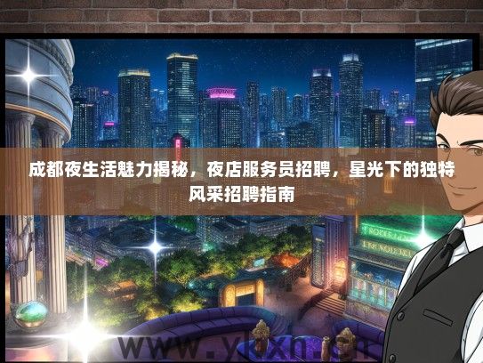 成都夜生活魅力揭秘，夜店服务员招聘，星光下的独特风采招聘指南