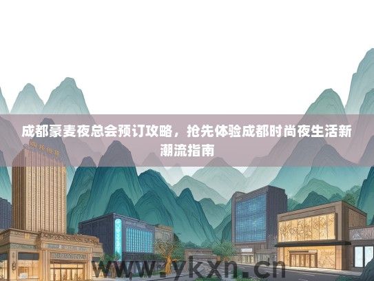 成都豪麦夜总会预订攻略，抢先体验成都时尚夜生活新潮流指南