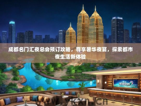成都名门汇夜总会预订攻略，尊享奢华夜宴，探索都市夜生活新体验