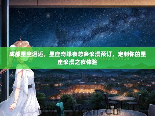 成都星空邂逅，星座奇缘夜总会浪漫预订，定制你的星座浪漫之夜体验