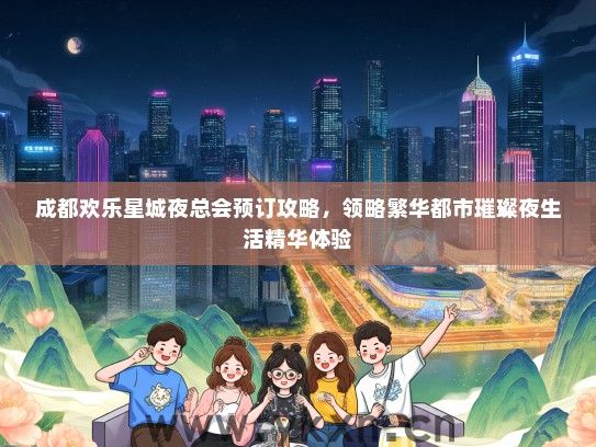 成都欢乐星城夜总会预订攻略，领略繁华都市璀璨夜生活精华体验
