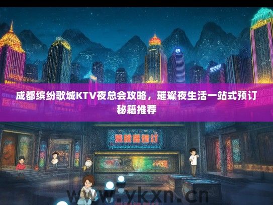 成都缤纷歌城KTV夜总会攻略，璀璨夜生活一站式预订秘籍推荐