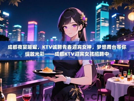 成都夜宴璀璨，KTV诚聘青春迎宾女神，梦想舞台等你绽放光彩——成都KTV迎宾女孩招聘中