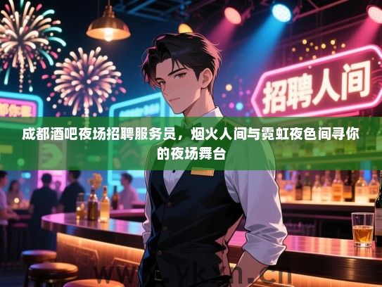 成都酒吧夜场招聘服务员，烟火人间与霓虹夜色间寻你的夜场舞台