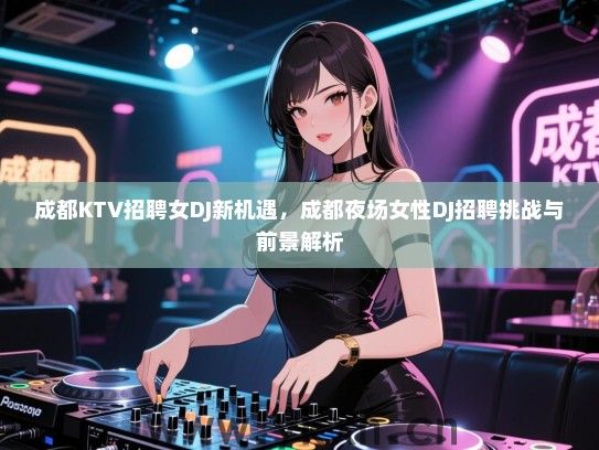 成都KTV招聘女DJ新机遇，成都夜场女性DJ招聘挑战与前景解析